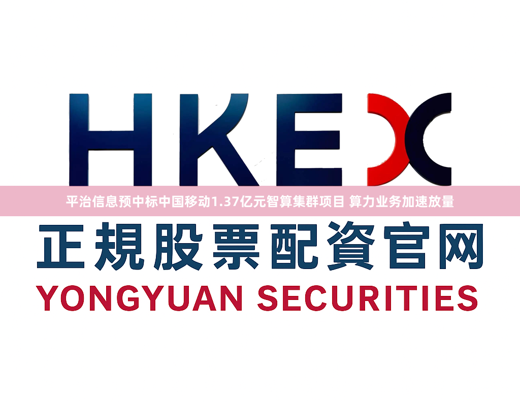 平治信息预中标中国移动1.37亿元智算集群项目 算力业务加速放量